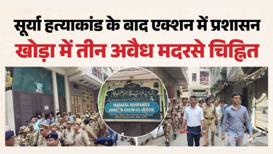 सूर्या हत्याकांड के बाद बड़ा एक्शन! खोड़ा में 3 अवैध मदरसे सील, 17 हजार अपराधियों की कुंडली खंगाल रहा प्रशासन